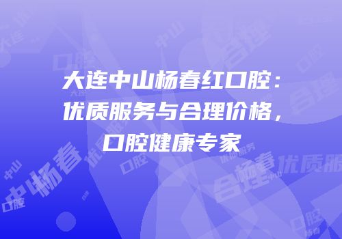 大连中山杨春红口腔：优质服务与合理价格，口腔健康专家