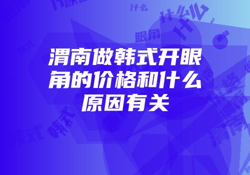 渭南做韩式开眼角的价格和什么原因有关