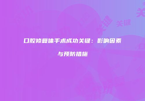 口腔修复体手术成功关键：影响因素与预防措施