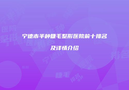 宁德市半种睫毛整形医院前十排名及详情介绍