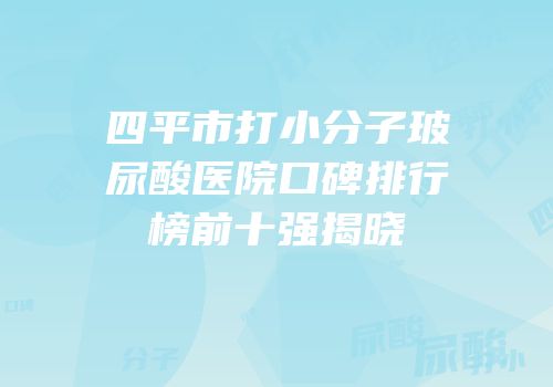 四平市打小分子玻尿酸医院口碑排行榜前十强揭晓