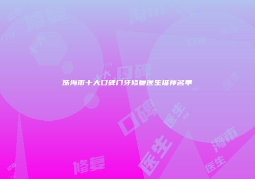 珠海市十大口碑门牙修复医生推荐名单