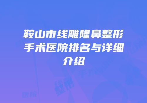 鞍山市线雕隆鼻整形手术医院排名与详细介绍