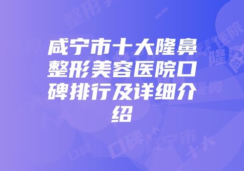 咸宁市十大隆鼻整形美容医院口碑排行及详细介绍