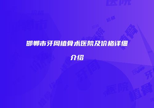 邯郸市牙周植骨术医院及价格详细介绍
