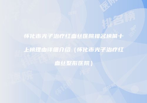 怀化市光子治疗红血丝医院排名榜前十上榜理由详细介绍（怀化市光子治疗红血丝整形医院）