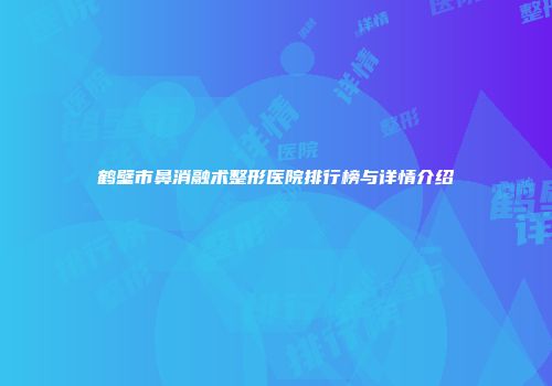 鹤壁市鼻消融术整形医院排行榜与详情介绍