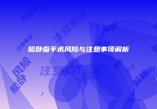 脸卧蚕手术风险与注意事项解析