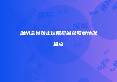 温州歪鼻矫正医院排名及收费情况盘点