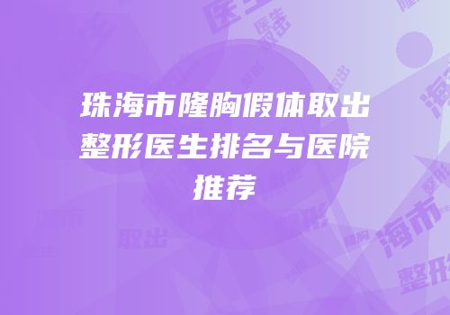 珠海市隆胸假体取出整形医生排名与医院推荐