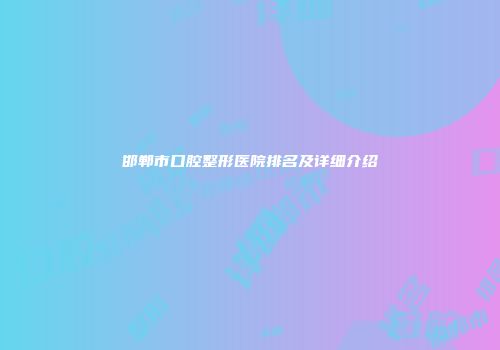 邯郸市口腔整形医院排名及详细介绍