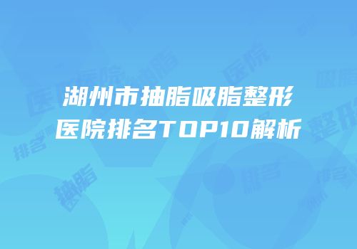 湖州市抽脂吸脂整形医院排名TOP10解析