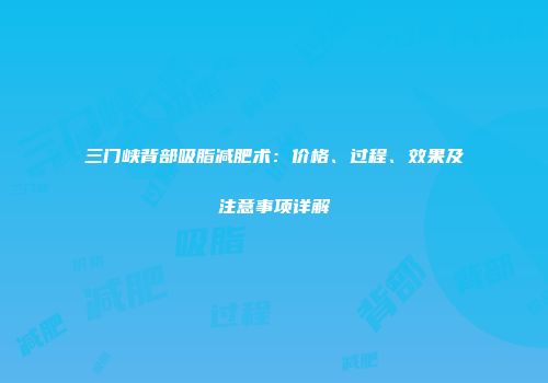 三门峡背部吸脂减肥术：价格、过程、效果及注意事项详解