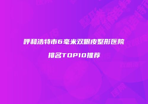 呼和浩特市6毫米双眼皮整形医院排名TOP10推荐