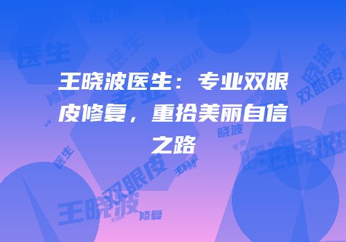 王晓波医生：专业双眼皮修复，重拾美丽自信之路