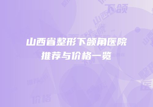 山西省整形下颌角医院推荐与价格一览
