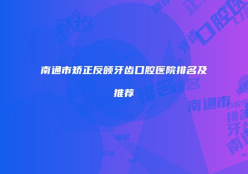 南通市矫正反颌牙齿口腔医院排名及推荐
