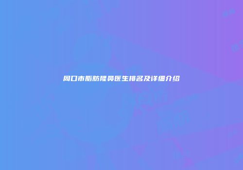 周口市脂肪隆鼻医生排名及详细介绍