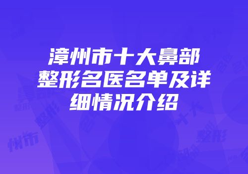 漳州市十大鼻部整形名医名单及详细情况介绍