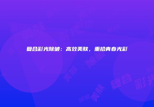复合彩光除皱：高效美肤，重拾青春光彩