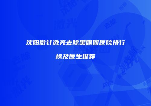 沈阳微针激光去除黑眼圈医院排行榜及医生推荐
