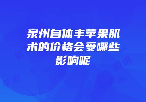 泉州自体丰苹果肌术的价格会受哪些影响呢