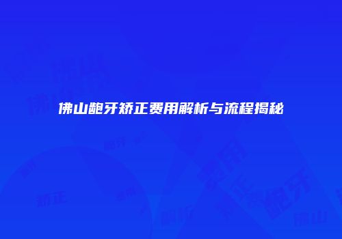 佛山龅牙矫正费用解析与流程揭秘
