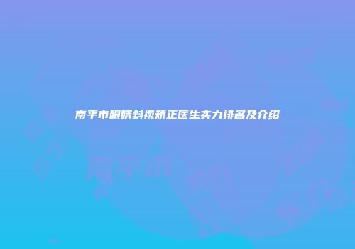 南平市眼睛斜视矫正医生实力排名及介绍
