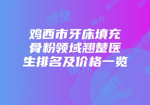 鸡西市牙床填充骨粉领域翘楚医生排名及价格一览