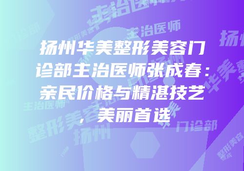 扬州华美整形美容门诊部主治医师张成春：亲民价格与精湛技艺，美丽首选