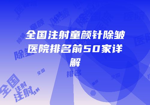 全国注射童颜针除皱医院排名前50家详解