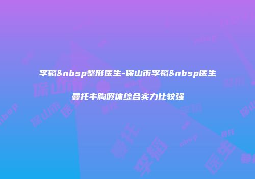 李韬 整形医生-保山市李韬 医生曼托丰胸假体综合实力比较强