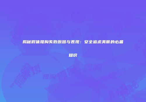 揭秘假体隆胸失败原因与表现：安全追求美丽的必备知识
