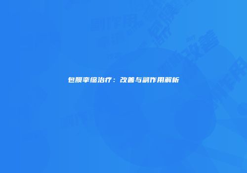包膜挛缩治疗：改善与副作用解析
