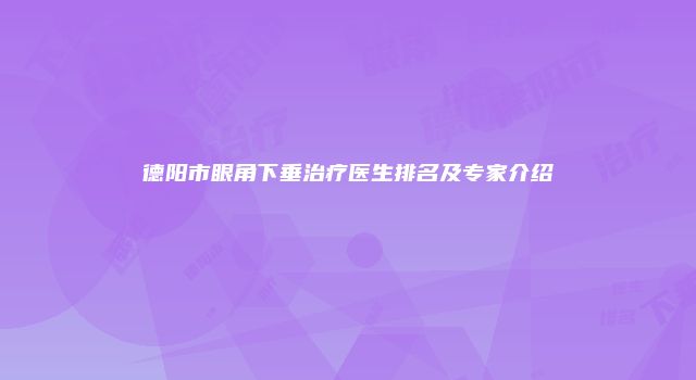 德阳市眼角下垂治疗医生排名及专家介绍