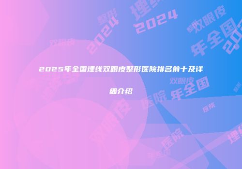 2025年全国埋线双眼皮整形医院排名前十及详细介绍