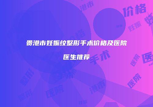 贵港市妊娠纹整形手术价格及医院医生推荐
