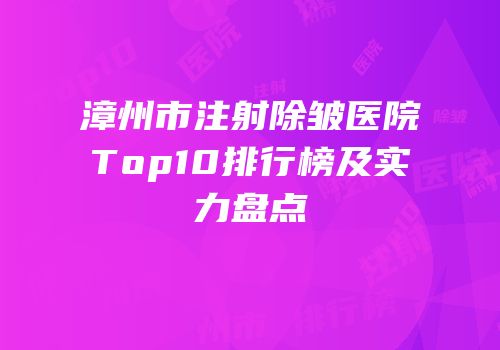 漳州市注射除皱医院Top10排行榜及实力盘点