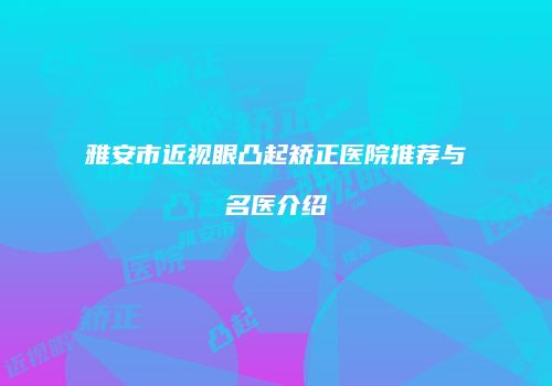 雅安市近视眼凸起矫正医院推荐与名医介绍
