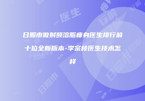 日照市做射频溶脂瘦身医生排行前十位全新版本-李宗枝医生技术怎样