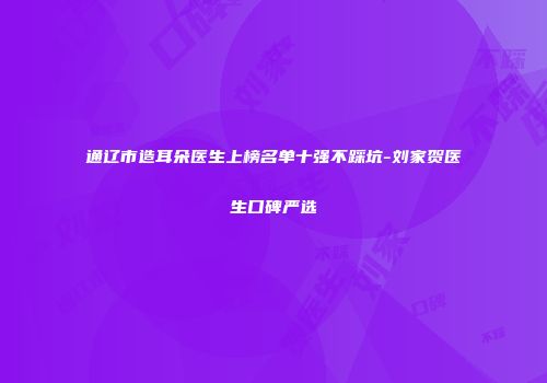 通辽市造耳朵医生上榜名单十强不踩坑-刘家贺医生口碑严选