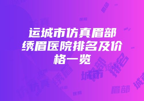 运城市仿真眉部绣眉医院排名及价格一览