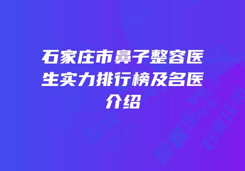 石家庄市鼻子整容医生实力排行榜及名医介绍