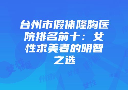 台州市假体隆胸医院排名前十：女性求美者的明智之选