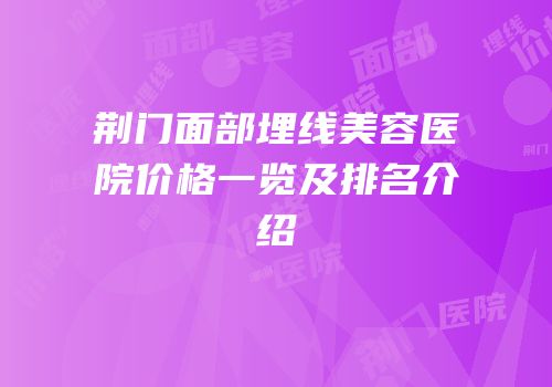荆门面部埋线美容医院价格一览及排名介绍