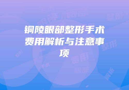 铜陵眼部整形手术费用解析与注意事项