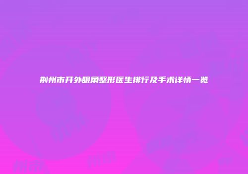 荆州市开外眼角整形医生排行及手术详情一览