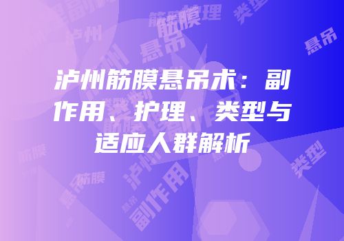 泸州筋膜悬吊术：副作用、护理、类型与适应人群解析