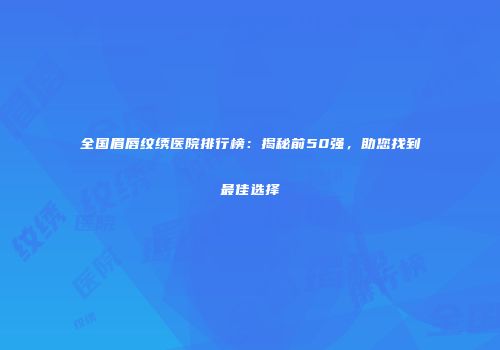 全国眉唇纹绣医院排行榜：揭秘前50强，助您找到最佳选择