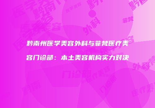 黔南州医学美容外科与菲梵医疗美容门诊部：本土美容机构实力对决